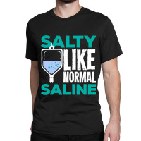 Salty Like Normal Saline Gift For A Nurse Classic T-shirt | Artistshot