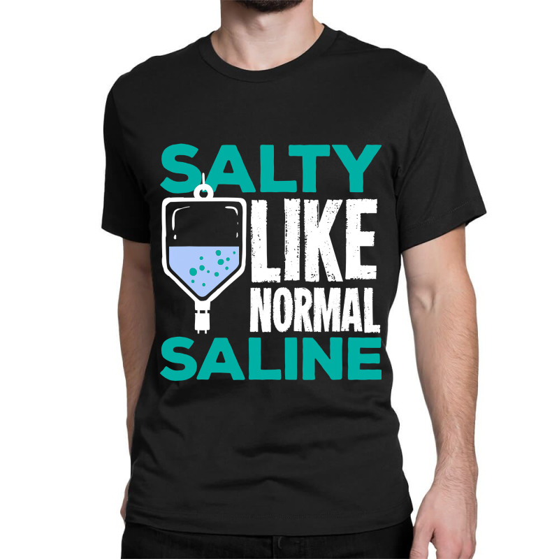 Salty Like Normal Saline Gift For A Nurse Classic T-shirt by trokeryth | Artistshot