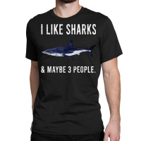 Funny I Like Shortfin Mako Shark And Maybe 3 People T Shirt Classic T-shirt | Artistshot