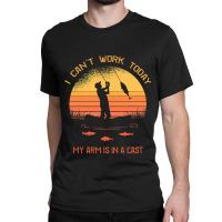 Fisherman, I Can't Work Today My Arm In A Cast Funny Fishing Classic T-shirt | Artistshot