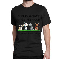 Womens God Is Great Dogs Are Good And People Are Crazy Classic T-shirt | Artistshot