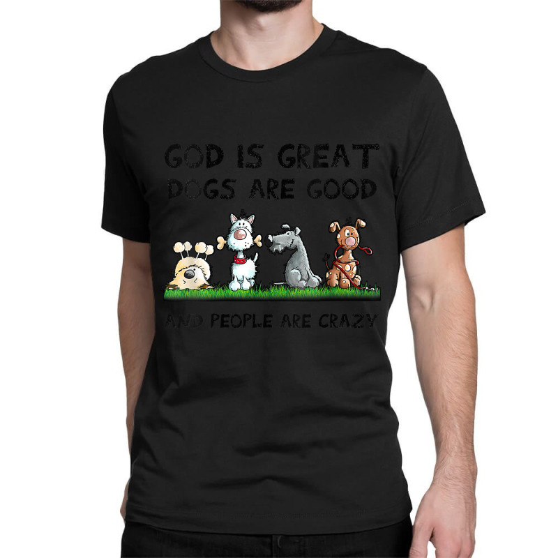 Womens God Is Great Dogs Are Good And People Are Crazy Classic T-shirt | Artistshot