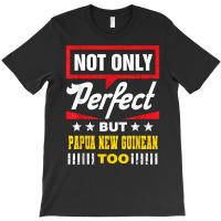 Not Only Perfect But Papua New Guinean Too Funny T Shirt T-shirt | Artistshot