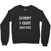 Sorry I Quit Quotes   Quotes Crewneck Sweatshirt | Artistshot