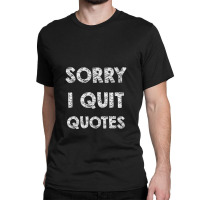 Sorry I Quit Quotes   Quotes Classic T-shirt | Artistshot