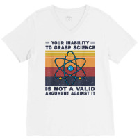 Your Inability To Grasp Science Is Not A Valid Argument T Shirt V-neck Tee | Artistshot