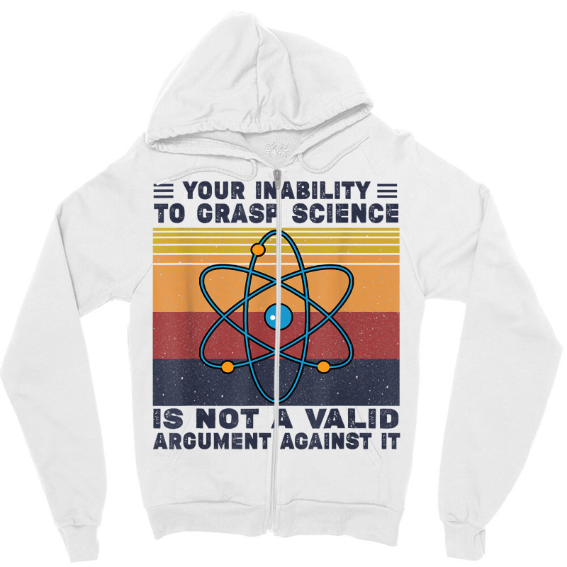 Your Inability To Grasp Science Is Not A Valid Argument T Shirt Zipper Hoodie by cm-arts | Artistshot