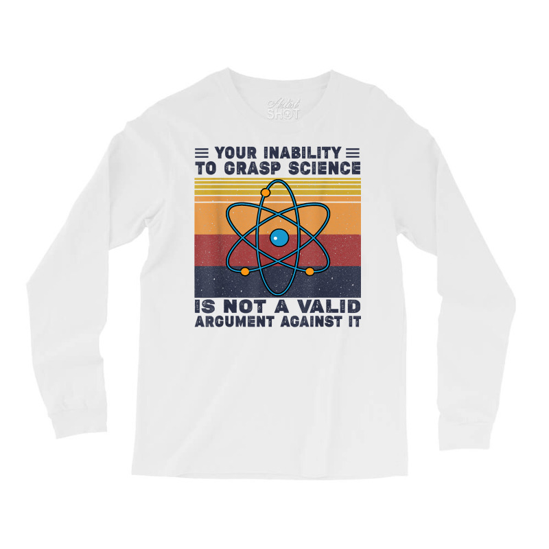 Your Inability To Grasp Science Is Not A Valid Argument T Shirt Long Sleeve Shirts by cm-arts | Artistshot