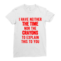 I Have Neither The Time Nor The Crayons Ladies Fitted T-shirt | Artistshot