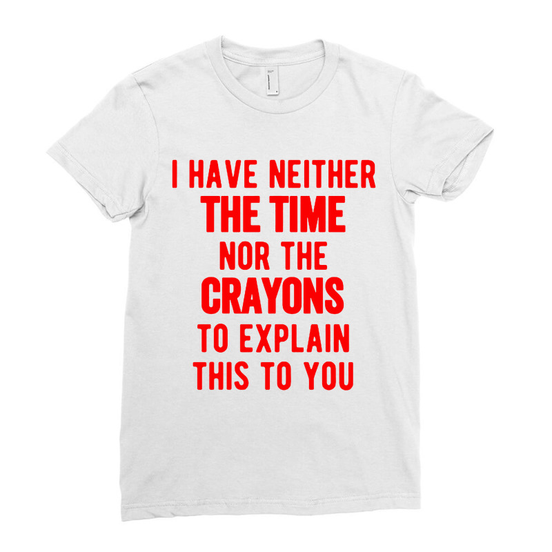 I Have Neither The Time Nor The Crayons Ladies Fitted T-Shirt by Mumui | Artistshot