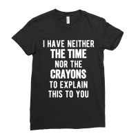 I Have Neither The Time Nor The Crayons Ladies Fitted T-shirt | Artistshot