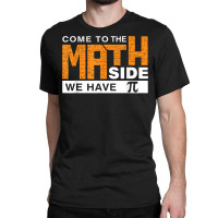 Come To The Math Side We Have Pi T Shirt Classic T-shirt | Artistshot