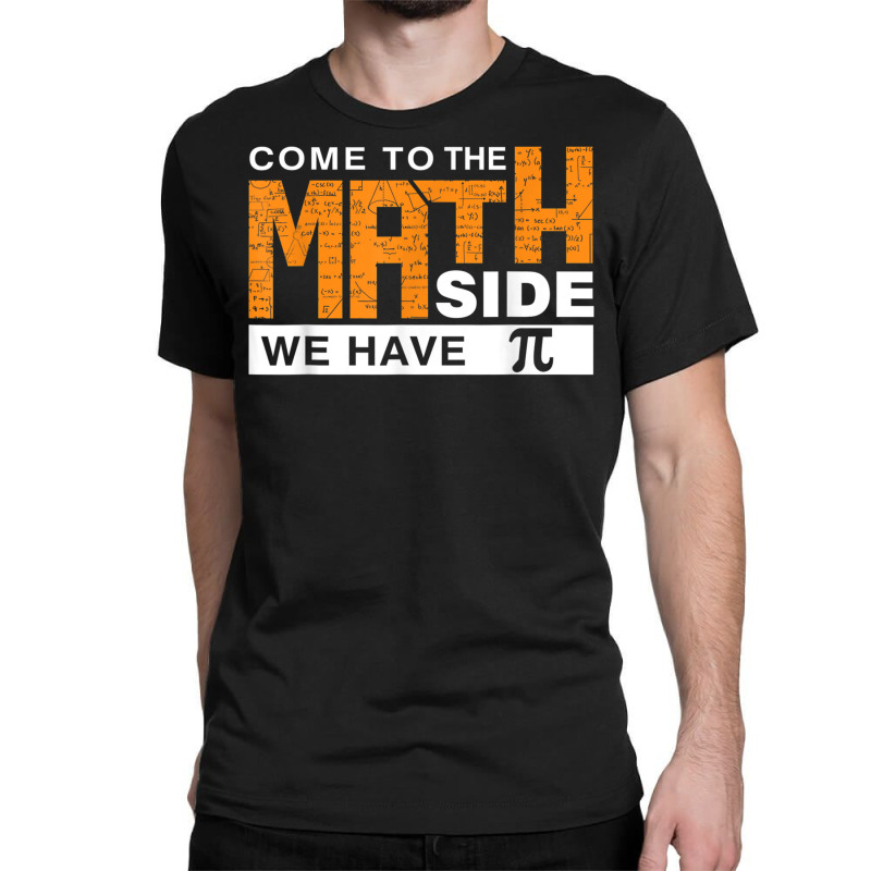 Come To The Math Side We Have Pi T Shirt Classic T-shirt | Artistshot