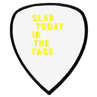 Slap Today In The Face Motivational Funny Quote Shield S Patch | Artistshot