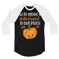 We're Adding A Little Pumpkin To Our Patch Pumpkin Pregnancy T Shirt 3/4 Sleeve Shirt | Artistshot