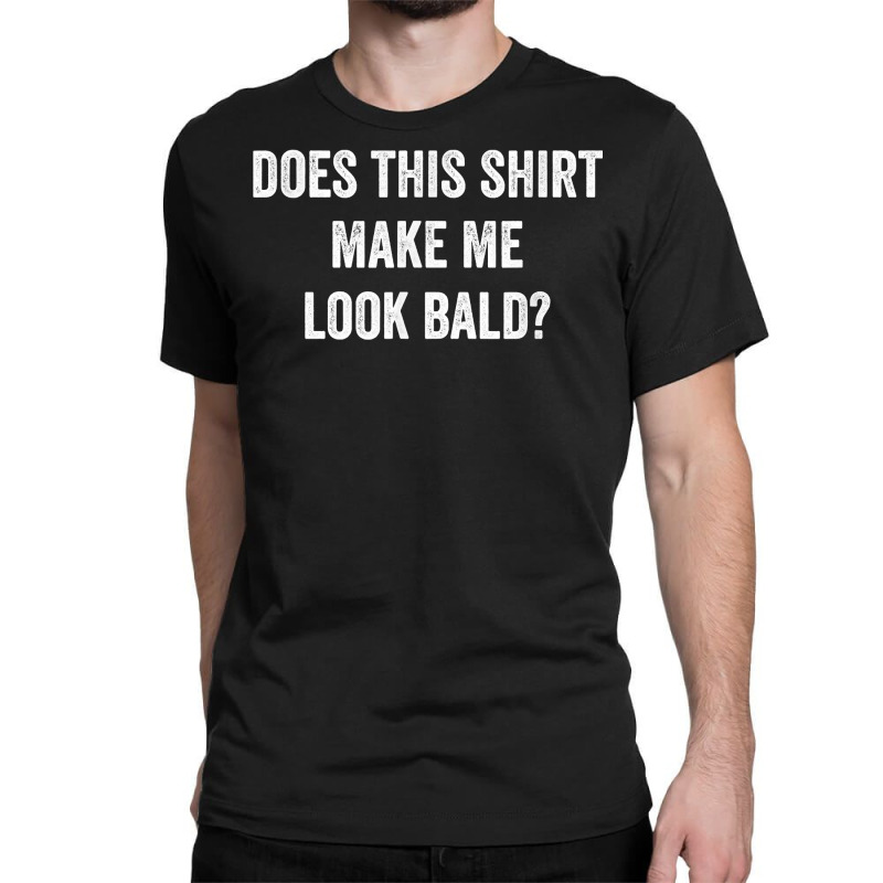 Does This Shirt Make Me Look Bald Gift Bald Is Beautiful T Shirt Classic T-shirt | Artistshot