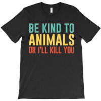 Be Kind To Animals Or I'll Kill You Retro Animal Lover Gift T-shirt | Artistshot