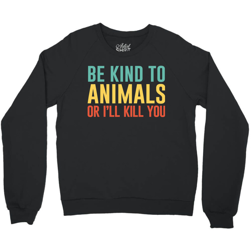 Be Kind To Animals Or I'll Kill You Retro Animal Lover Gift Crewneck Sweatshirt | Artistshot