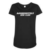 Aggressively Desk Clerk T Shirt Maternity Scoop Neck T-shirt | Artistshot