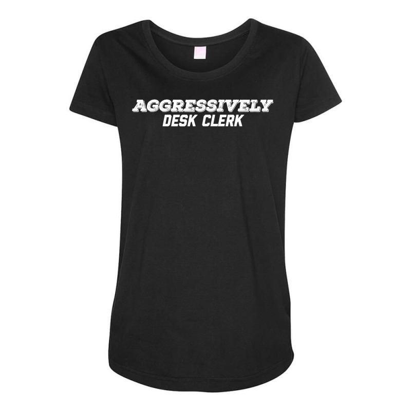 Aggressively Desk Clerk T Shirt Maternity Scoop Neck T-shirt by woestebjparmal | Artistshot