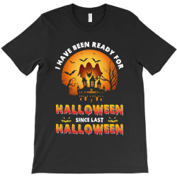 I've Been Ready For Halloween Since Last Halloween T-Shirt | Artistshot