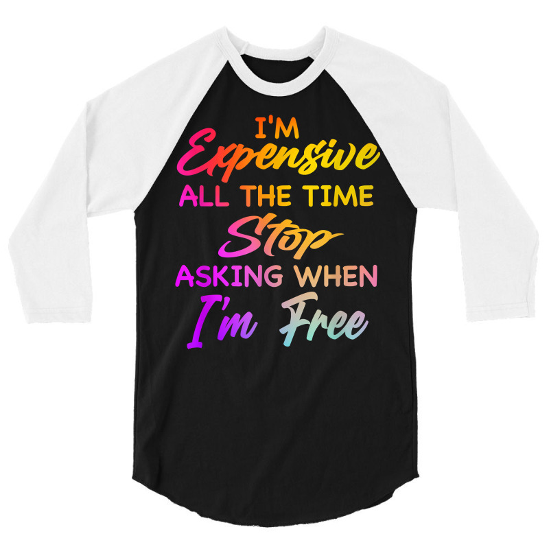 I'm Expensive All The Time Stop Asking When Im Free Funny T Shirt 3/4 Sleeve Shirt | Artistshot