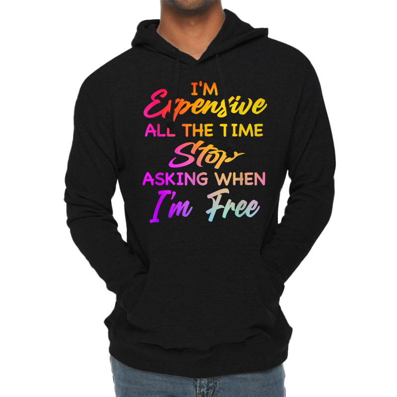 I'm Expensive All The Time Stop Asking When Im Free Funny T Shirt Lightweight Hoodie | Artistshot