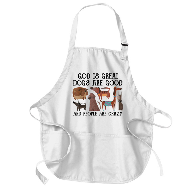 God Is Great Dogs Are Good And People Are Crazy T Shirt T Shirt Medium-length Apron | Artistshot