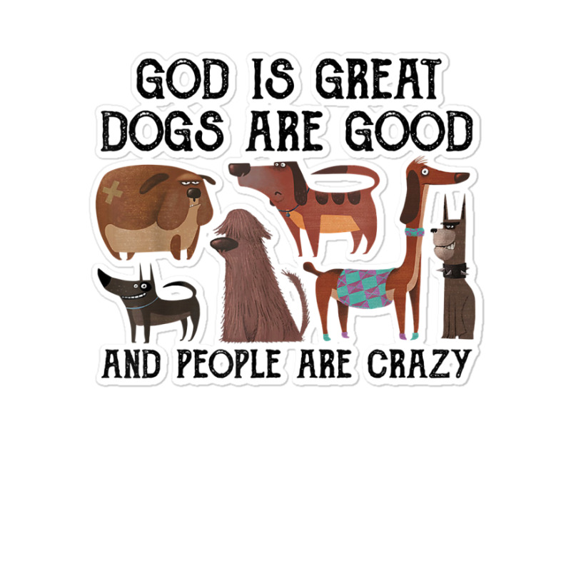 God Is Great Dogs Are Good And People Are Crazy T Shirt T Shirt Sticker | Artistshot