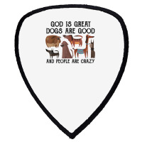 God Is Great Dogs Are Good And People Are Crazy T Shirt T Shirt Shield S Patch | Artistshot