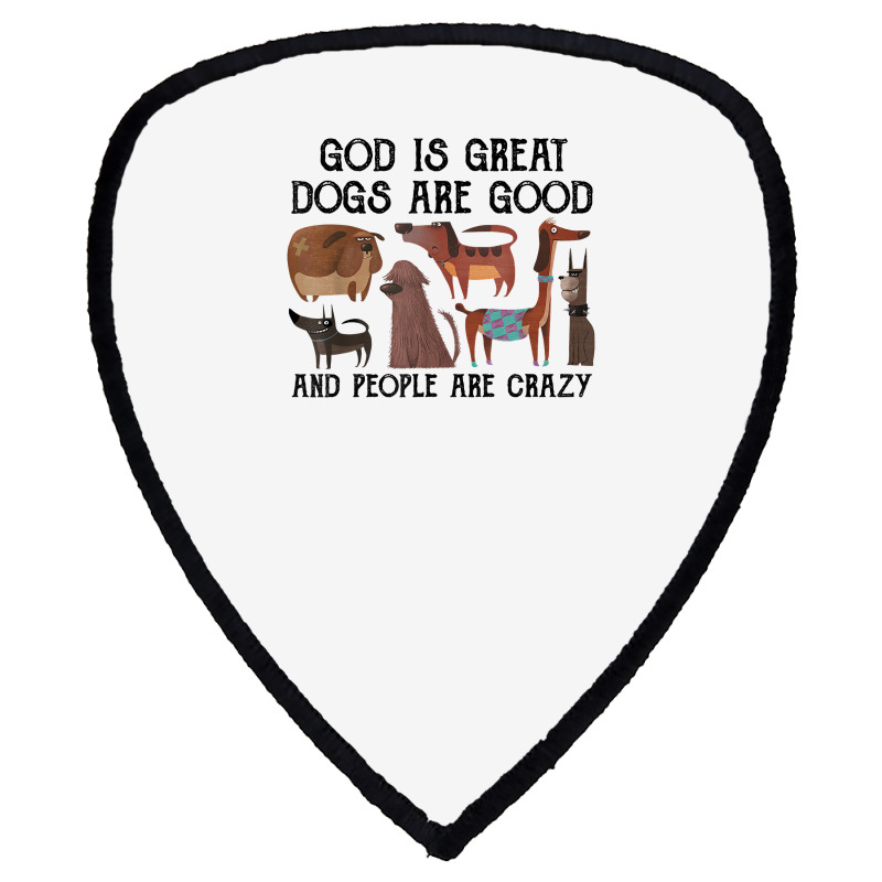 God Is Great Dogs Are Good And People Are Crazy T Shirt T Shirt Shield S Patch | Artistshot