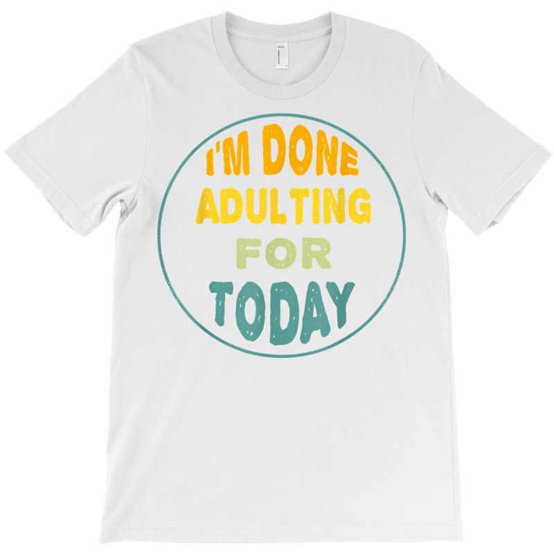 I'm Done Adulting For Today Funny Meme T Shirt T-shirt | Artistshot