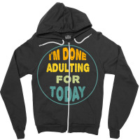 I'm Done Adulting For Today Funny Meme T Shirt Zipper Hoodie | Artistshot