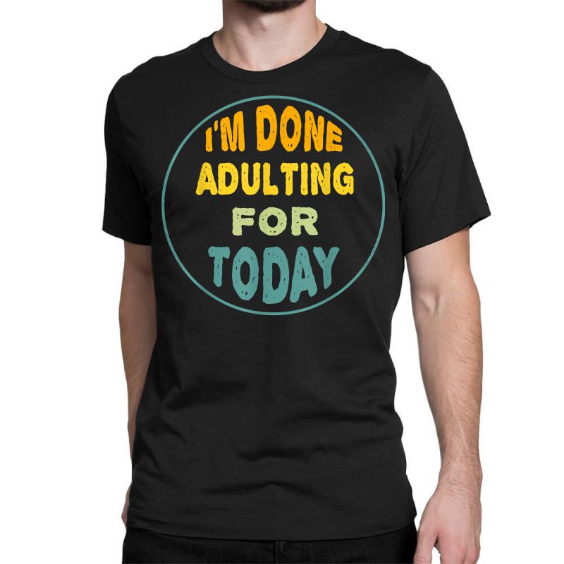 I'm Done Adulting For Today Funny Meme T Shirt Classic T-shirt | Artistshot