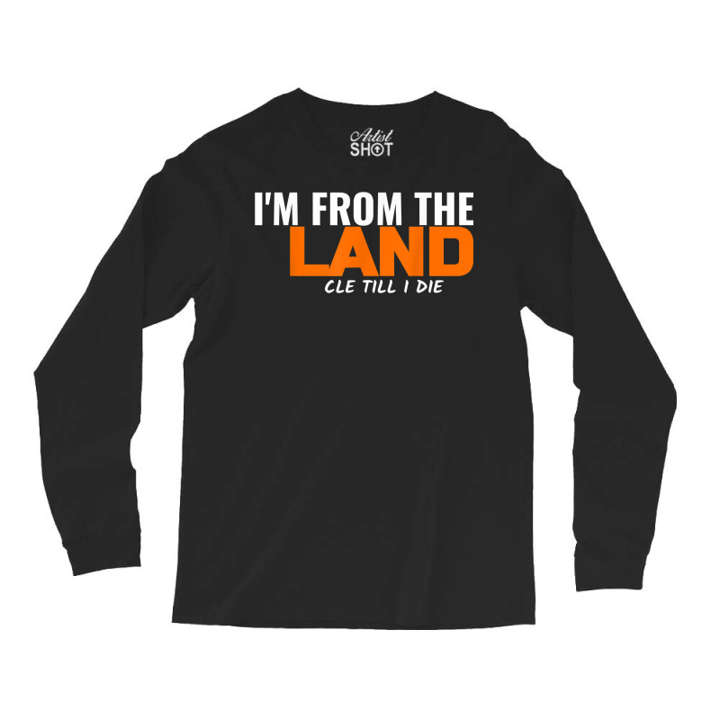 I'm From The Land Cle Till I Die Cleveland T Shirt Long Sleeve Shirts | Artistshot