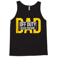 Funny Dad Quote Off Duty Go Ask Your Mom Fathers Gift Tank Top Tank Top | Artistshot