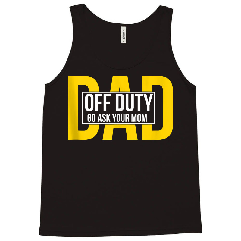 Funny Dad Quote Off Duty Go Ask Your Mom Fathers Gift Tank Top Tank Top | Artistshot