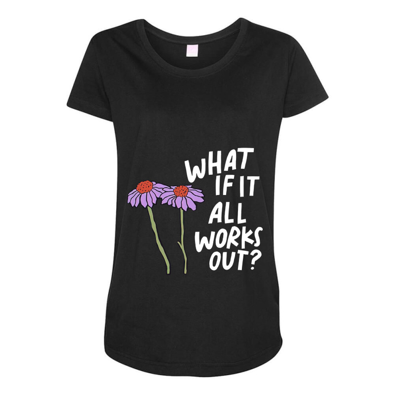 Funny Floral Quote What If It All Works Out Sweat Maternity Scoop Neck T-shirt by cm-arts | Artistshot