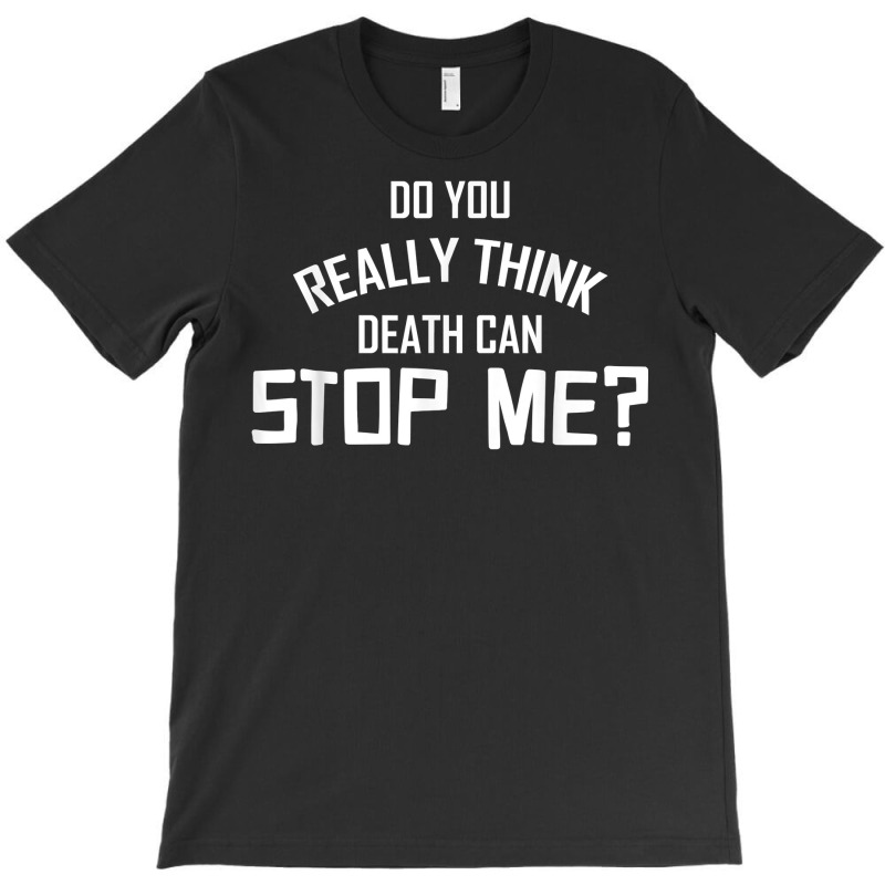 Do You Really Think Death Can Stop Me  Apparel T Shirt T-shirt | Artistshot