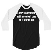 I Don't Understand But I Also Don't Care So It Works Out 3/4 Sleeve Shirt | Artistshot