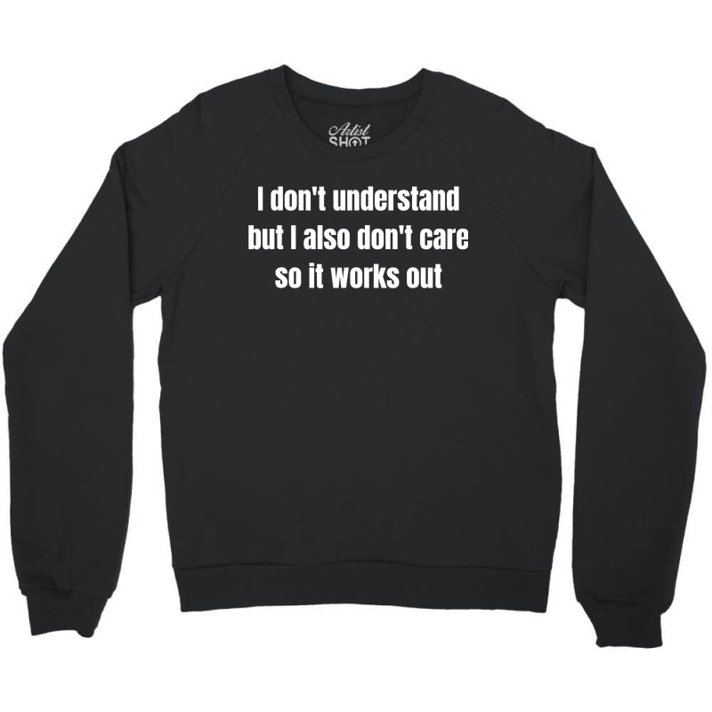 I Don't Understand But I Also Don't Care So It Works Out Crewneck Sweatshirt by cm-arts | Artistshot