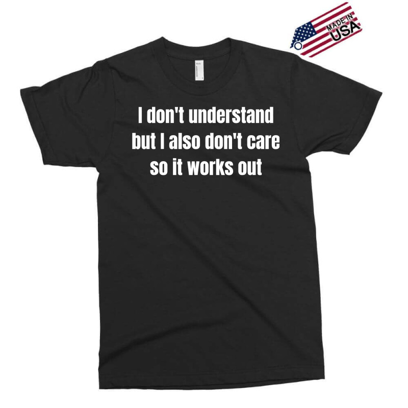 I Don't Understand But I Also Don't Care So It Works Out Exclusive T-shirt by cm-arts | Artistshot