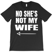 Mens No She's Not My Wife Identity Not With Him T Shirt T-shirt | Artistshot