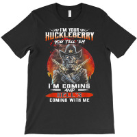 I'm Your Huckleberry You Tell 'em I'm Coming T Shirt T-shirt | Artistshot