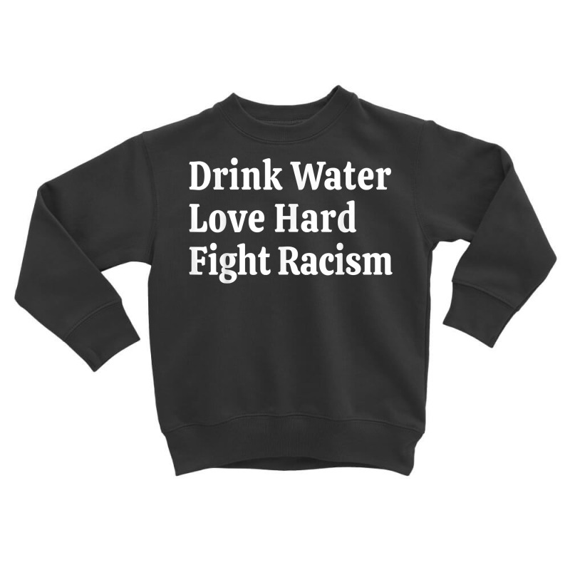 Inspirational Quote  Drink Water Love Hard Fight Racism T Shirt Toddler Sweatshirt | Artistshot