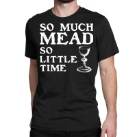 So Much Mead Little Time Renaissance Faire Medieval Festival T Shirt Classic T-shirt | Artistshot