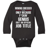 Gift For F Ckin' Genius Mining Dresser Long Sleeve Baby Bodysuit | Artistshot