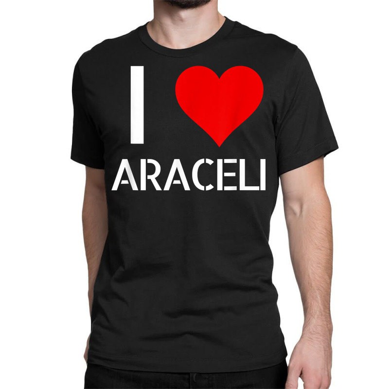 I Love Araceli Heart Lover Girlfriend Cute Birthday Family T Shirt Classic T-shirt by esquezdmonene | Artistshot