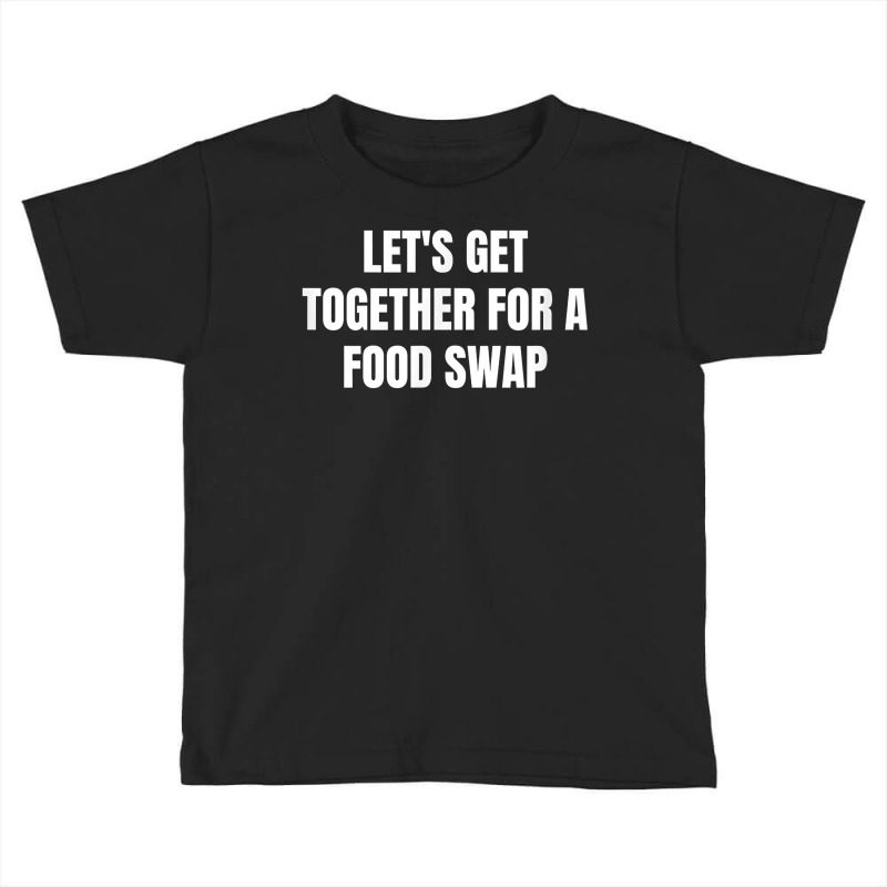 Let's Get Together For A Food Swap T Shirt Toddler T-shirt | Artistshot