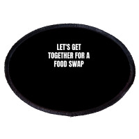 Let's Get Together For A Food Swap T Shirt Oval Patch | Artistshot